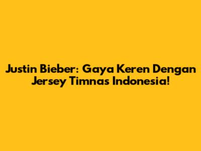 Justin Bieber: Gaya Keren Dengan Jersey Timnas Indonesia!