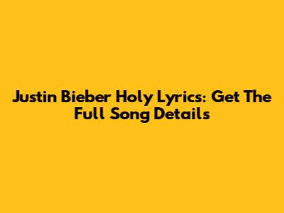 Justin Bieber Holy Lyrics: Get The Full Song Details