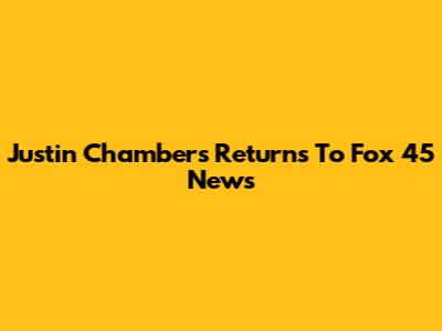 Justin Chambers Returns To Fox 45 News