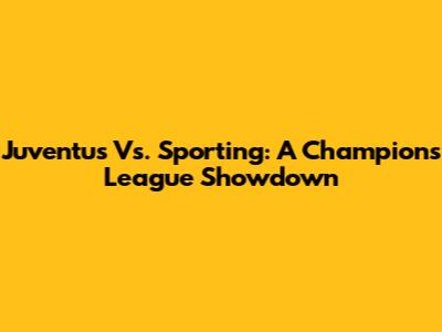 Juventus Vs. Sporting: A Champions League Showdown