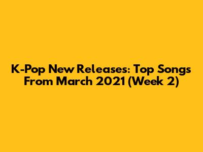 K-Pop New Releases: Top Songs From March 2021 (Week 2)