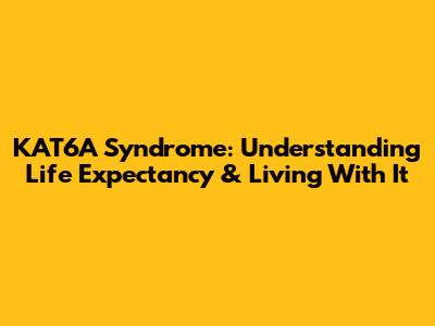 KAT6A Syndrome: Understanding Life Expectancy & Living With It