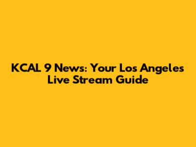 KCAL 9 News: Your Los Angeles Live Stream Guide