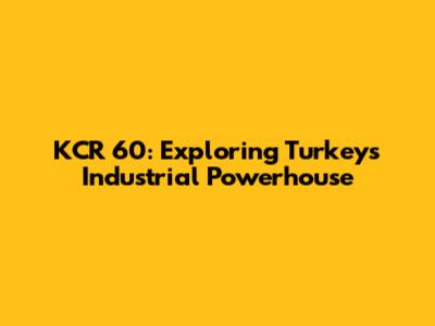 KCR 60: Exploring Turkey's Industrial Powerhouse