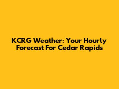 KCRG Weather: Your Hourly Forecast For Cedar Rapids