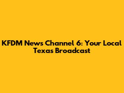 KFDM News Channel 6: Your Local Texas Broadcast