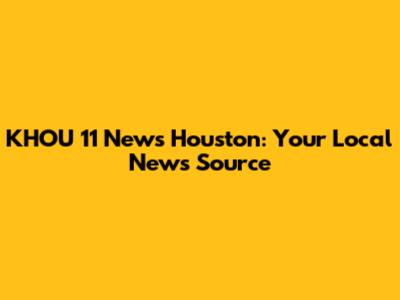 KHOU 11 News Houston: Your Local News Source