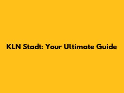 KLN Stadt: Your Ultimate Guide