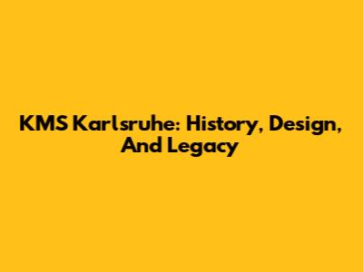 KMS Karlsruhe: History, Design, And Legacy