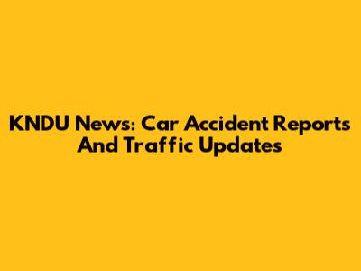 KNDU News: Car Accident Reports And Traffic Updates