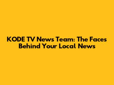 KODE TV News Team: The Faces Behind Your Local News