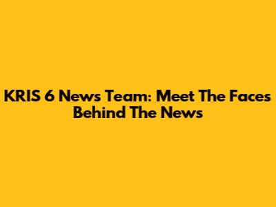 KRIS 6 News Team: Meet The Faces Behind The News
