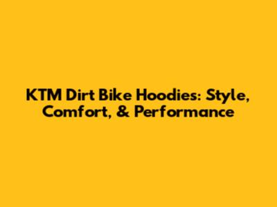 KTM Dirt Bike Hoodies: Style, Comfort, & Performance