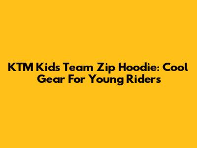 KTM Kids Team Zip Hoodie: Cool Gear For Young Riders