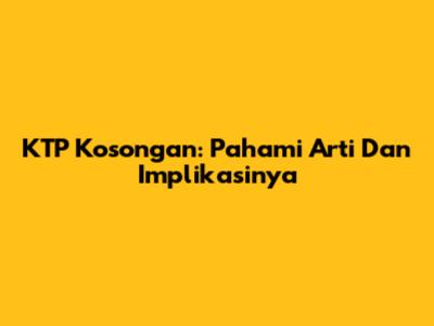 KTP Kosongan: Pahami Arti Dan Implikasinya