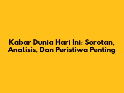 Kabar Dunia Hari Ini: Sorotan, Analisis, Dan Peristiwa Penting