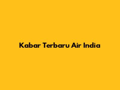 Kabar Terbaru Air India