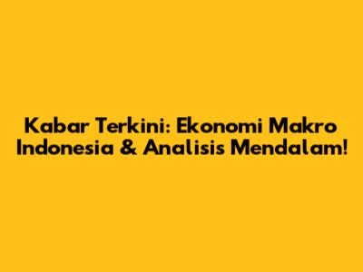 Kabar Terkini: Ekonomi Makro Indonesia & Analisis Mendalam!