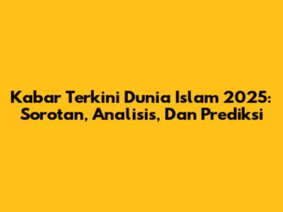 Kabar Terkini Dunia Islam 2025: Sorotan, Analisis, Dan Prediksi
