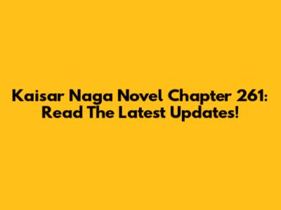 Kaisar Naga Novel Chapter 261: Read The Latest Updates!