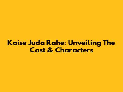 Kaise Juda Rahe: Unveiling The Cast & Characters
