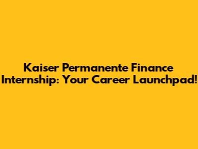 Kaiser Permanente Finance Internship: Your Career Launchpad!