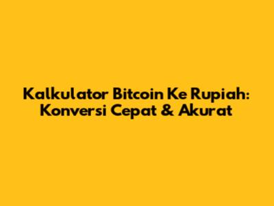 Kalkulator Bitcoin Ke Rupiah: Konversi Cepat & Akurat