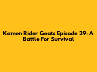Kamen Rider Geats Episode 29: A Battle For Survival