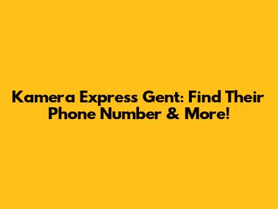 Kamera Express Gent: Find Their Phone Number & More!
