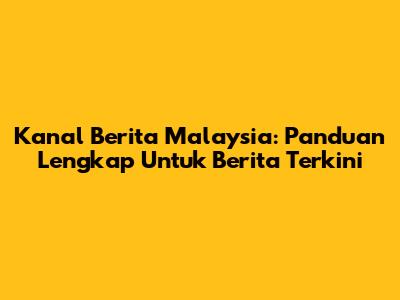 Kanal Berita Malaysia: Panduan Lengkap Untuk Berita Terkini