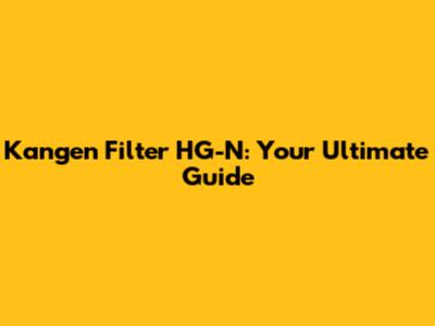Kangen Filter HG-N: Your Ultimate Guide