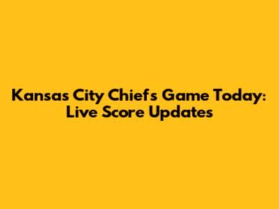 Kansas City Chiefs Game Today: Live Score Updates