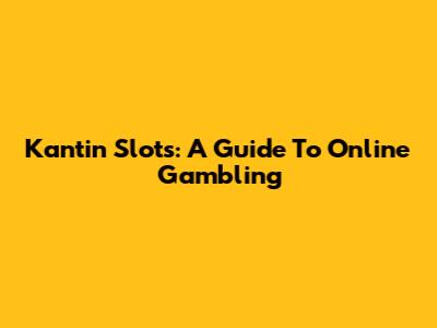 Kantin Slots: A Guide To Online Gambling