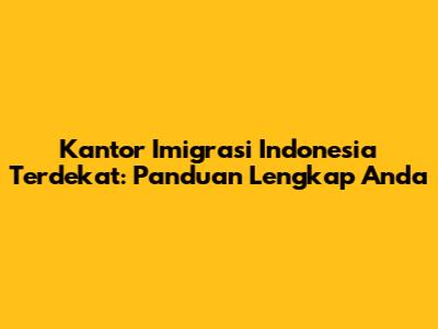 Kantor Imigrasi Indonesia Terdekat: Panduan Lengkap Anda