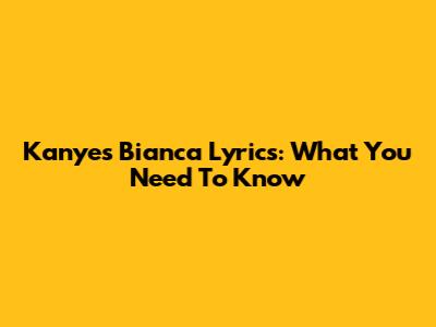 Kanye's "Bianca" Lyrics: What You Need To Know