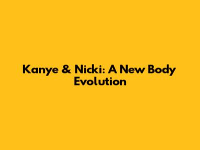 Kanye & Nicki: A "New Body" Evolution