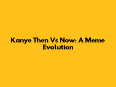 Kanye Then Vs Now: A Meme Evolution