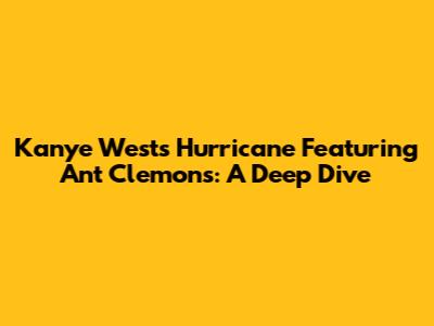 Kanye West's 'Hurricane' Featuring Ant Clemons: A Deep Dive