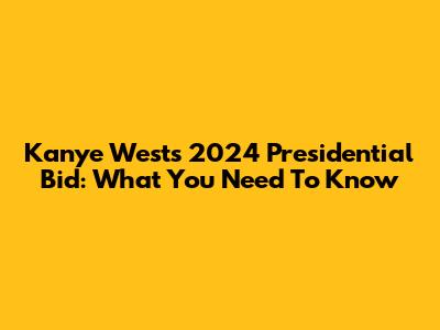 Kanye West's 2024 Presidential Bid: What You Need To Know