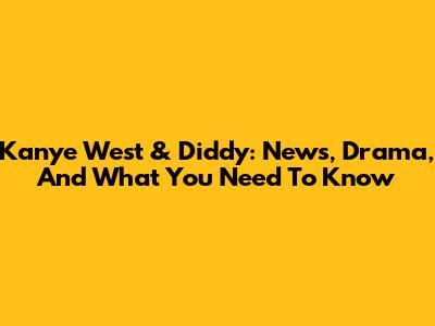 Kanye West & Diddy: News, Drama, And What You Need To Know