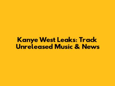 Kanye West Leaks: Track Unreleased Music & News
