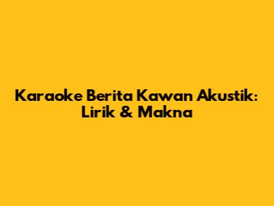 Karaoke Berita Kawan Akustik: Lirik & Makna