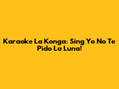 Karaoke La Konga: Sing Yo No Te Pido La Luna!