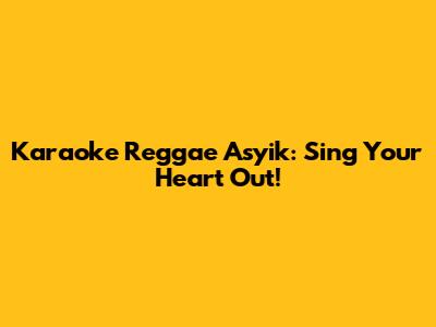 Karaoke Reggae Asyik: Sing Your Heart Out!