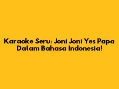 Karaoke Seru: Joni Joni Yes Papa Dalam Bahasa Indonesia!