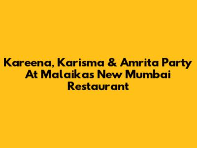 Kareena, Karisma & Amrita Party At Malaika's New Mumbai Restaurant