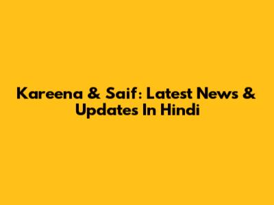 Kareena & Saif: Latest News & Updates In Hindi