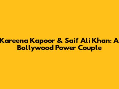 Kareena Kapoor & Saif Ali Khan: A Bollywood Power Couple