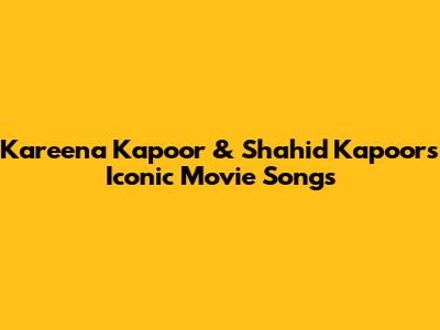 Kareena Kapoor & Shahid Kapoor's Iconic Movie Songs