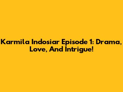 Karmila Indosiar Episode 1: Drama, Love, And Intrigue!